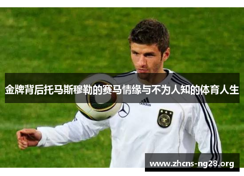 金牌背后托马斯穆勒的赛马情缘与不为人知的体育人生 金牌背后托马斯穆勒的赛马情缘与不为人知的体育人生