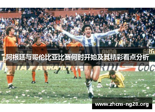 阿根廷与哥伦比亚比赛何时开始及其精彩看点分析 阿根廷与哥伦比亚比赛何时开始及其精彩看点分析