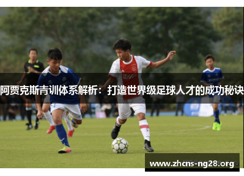 阿贾克斯青训体系解析:打造世界级足球人才的成功秘诀 阿贾克斯青训体系解析:打造世界级足球人才的成功秘诀