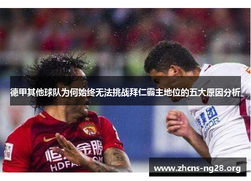德甲其他球队为何始终无法挑战拜仁霸主地位的五大原因分析 德甲其他球队为何始终无法挑战拜仁霸主地位的五大原因分析