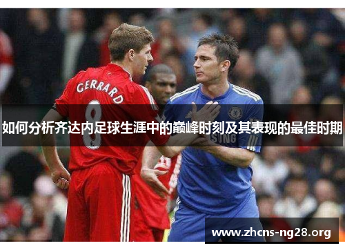 如何分析齐达内足球生涯中的巅峰时刻及其表现的最佳时期