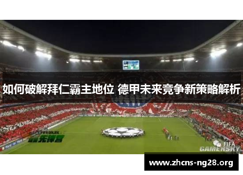 如何破解拜仁霸主地位 德甲未来竞争新策略解析 如何破解拜仁霸主地位 德甲未来竞争新策略解析