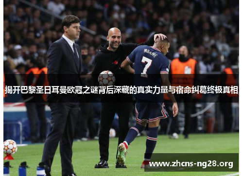 揭开巴黎圣日耳曼欧冠之谜背后深藏的真实力量与宿命纠葛终极真相